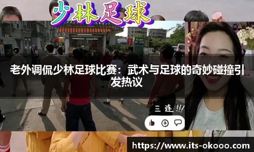 老外调侃少林足球比赛：武术与足球的奇妙碰撞引发热议