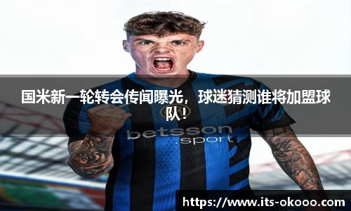 国米新一轮转会传闻曝光，球迷猜测谁将加盟球队！