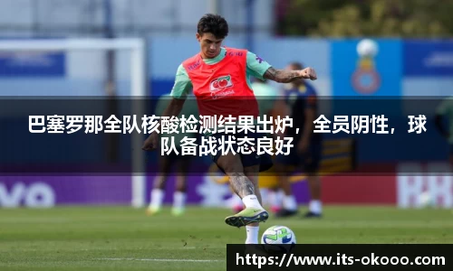 巴塞罗那全队核酸检测结果出炉，全员阴性，球队备战状态良好