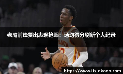 老鹰前锋复出表现抢眼：场均得分刷新个人纪录