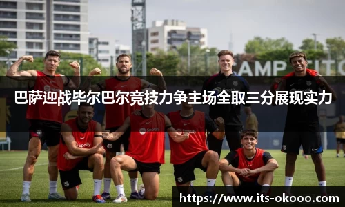 巴萨迎战毕尔巴尔竞技力争主场全取三分展现实力