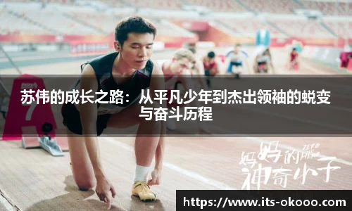苏伟的成长之路：从平凡少年到杰出领袖的蜕变与奋斗历程