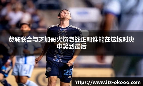 费城联合与芝加哥火焰激战正酣谁能在这场对决中笑到最后