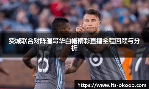费城联合对阵温哥华白帽精彩直播全程回顾与分析