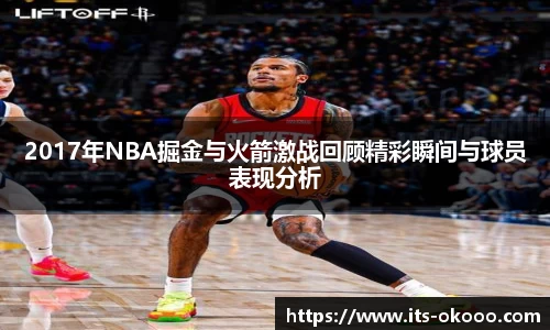 2017年NBA掘金与火箭激战回顾精彩瞬间与球员表现分析
