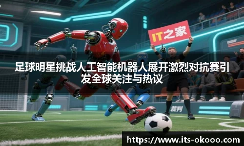 足球明星挑战人工智能机器人展开激烈对抗赛引发全球关注与热议